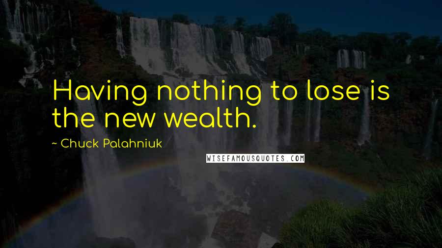 Chuck Palahniuk Quotes: Having nothing to lose is the new wealth.