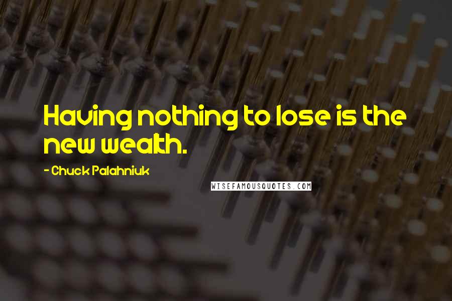 Chuck Palahniuk Quotes: Having nothing to lose is the new wealth.