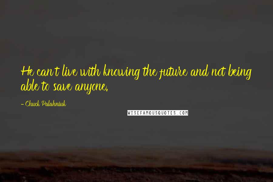 Chuck Palahniuk Quotes: He can't live with knowing the future and not being able to save anyone.