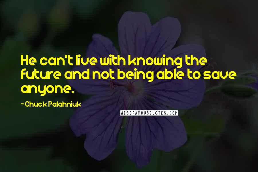 Chuck Palahniuk Quotes: He can't live with knowing the future and not being able to save anyone.