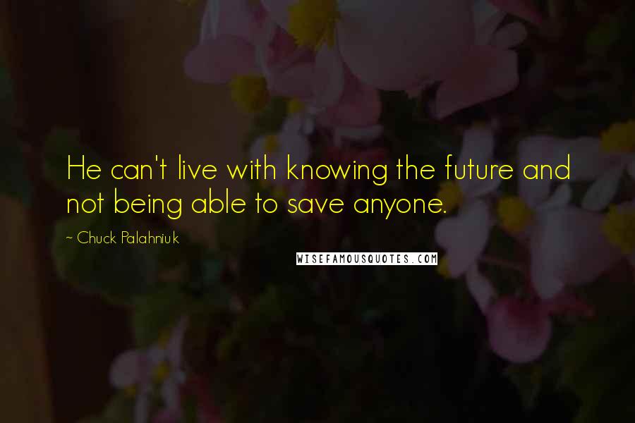Chuck Palahniuk Quotes: He can't live with knowing the future and not being able to save anyone.