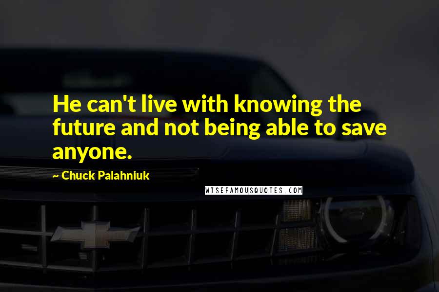 Chuck Palahniuk Quotes: He can't live with knowing the future and not being able to save anyone.