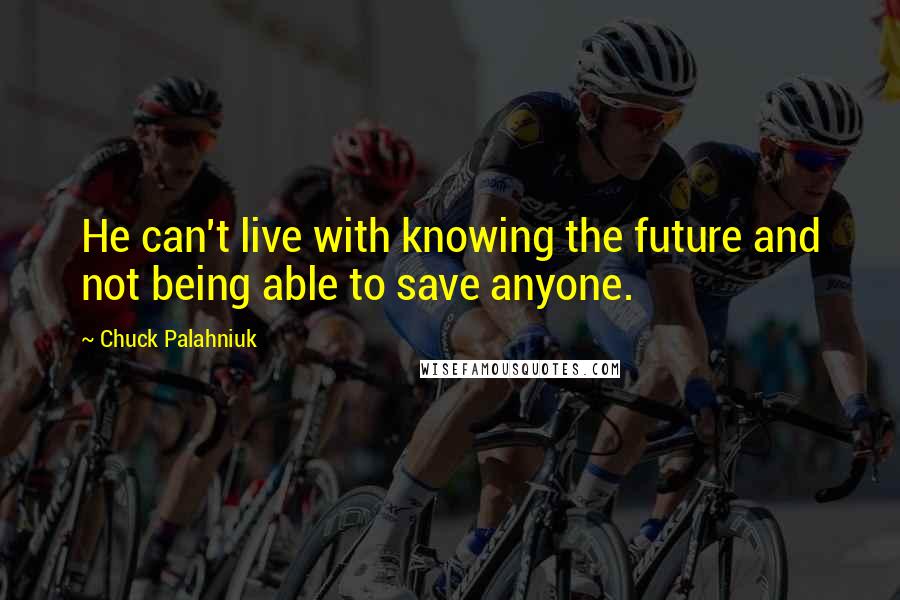 Chuck Palahniuk Quotes: He can't live with knowing the future and not being able to save anyone.