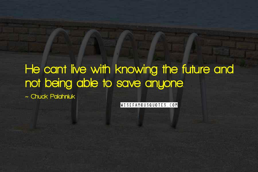 Chuck Palahniuk Quotes: He can't live with knowing the future and not being able to save anyone.