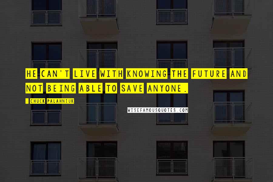 Chuck Palahniuk Quotes: He can't live with knowing the future and not being able to save anyone.