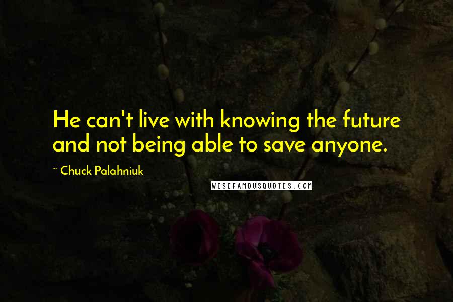 Chuck Palahniuk Quotes: He can't live with knowing the future and not being able to save anyone.