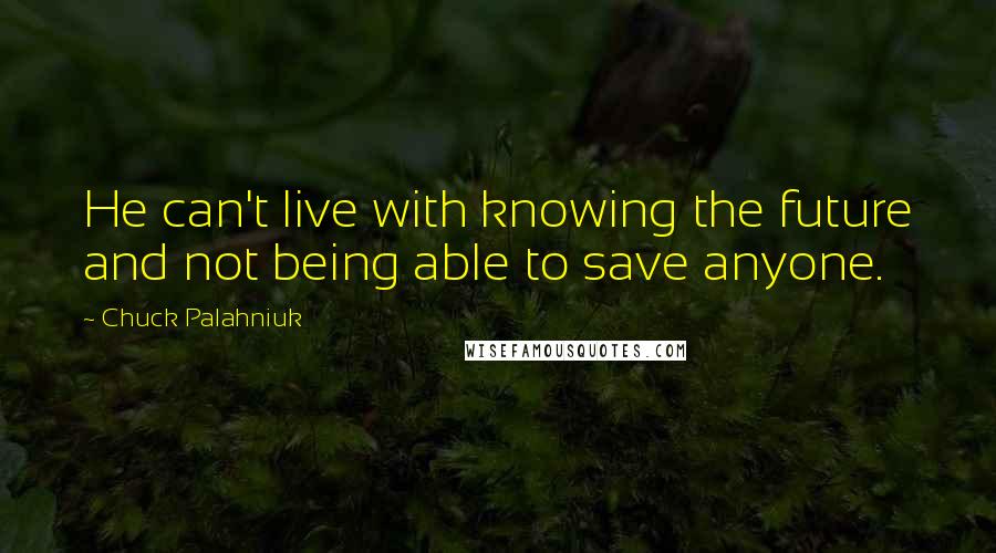 Chuck Palahniuk Quotes: He can't live with knowing the future and not being able to save anyone.