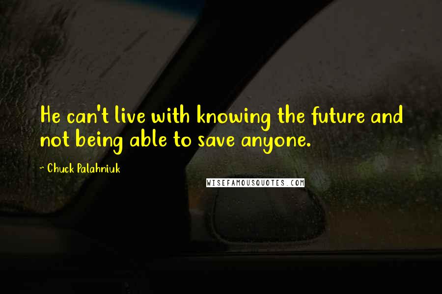 Chuck Palahniuk Quotes: He can't live with knowing the future and not being able to save anyone.