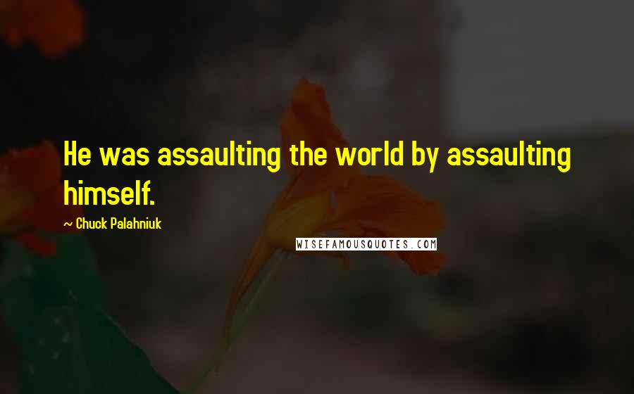 Chuck Palahniuk Quotes: He was assaulting the world by assaulting himself.