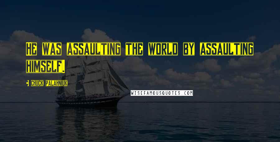 Chuck Palahniuk Quotes: He was assaulting the world by assaulting himself.
