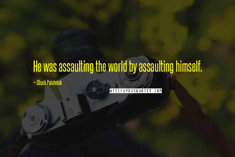 Chuck Palahniuk Quotes: He was assaulting the world by assaulting himself.