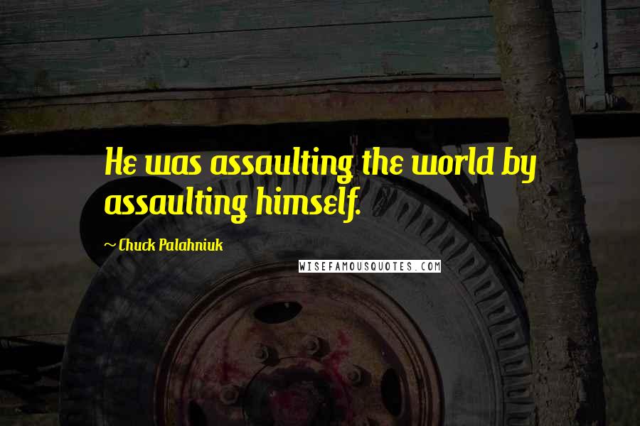Chuck Palahniuk Quotes: He was assaulting the world by assaulting himself.