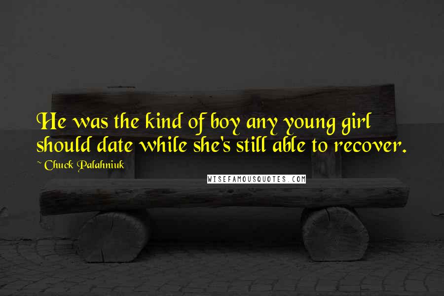 Chuck Palahniuk Quotes: He was the kind of boy any young girl should date while she's still able to recover.