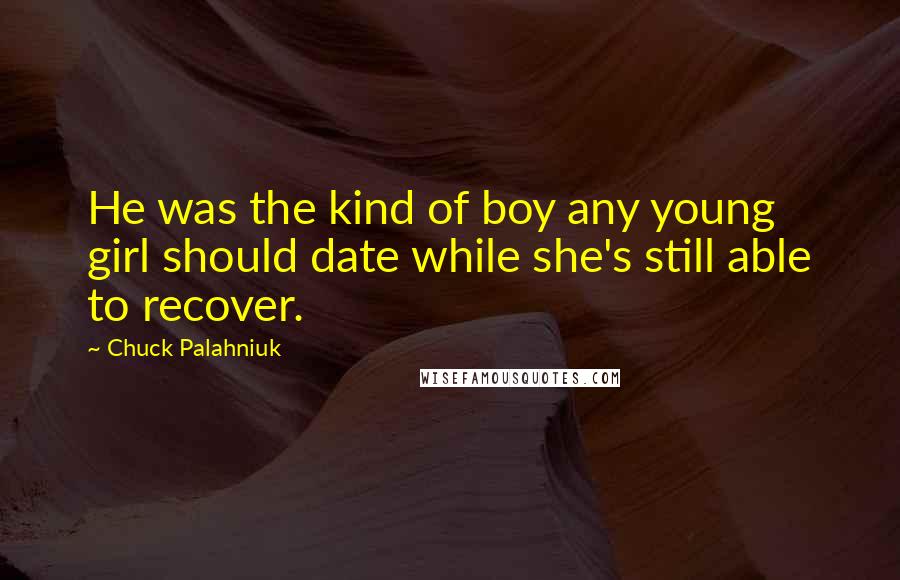 Chuck Palahniuk Quotes: He was the kind of boy any young girl should date while she's still able to recover.