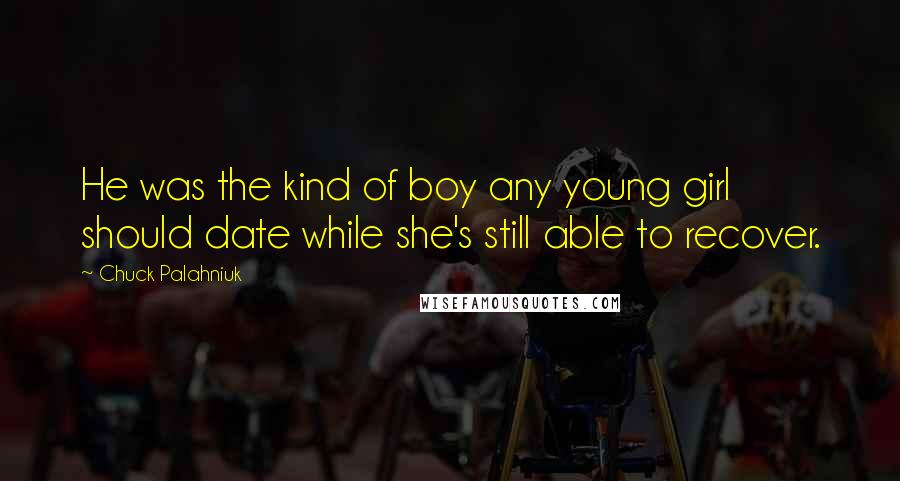 Chuck Palahniuk Quotes: He was the kind of boy any young girl should date while she's still able to recover.