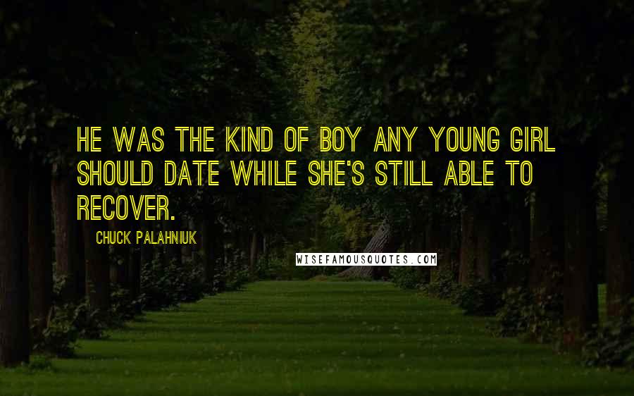 Chuck Palahniuk Quotes: He was the kind of boy any young girl should date while she's still able to recover.