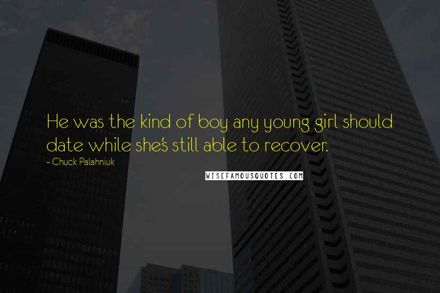 Chuck Palahniuk Quotes: He was the kind of boy any young girl should date while she's still able to recover.