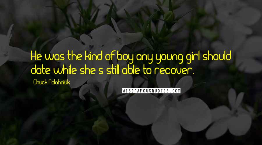 Chuck Palahniuk Quotes: He was the kind of boy any young girl should date while she's still able to recover.