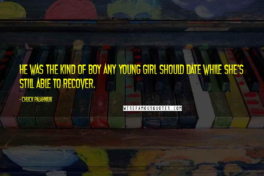 Chuck Palahniuk Quotes: He was the kind of boy any young girl should date while she's still able to recover.