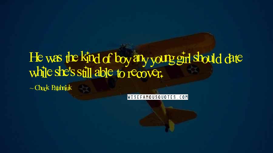 Chuck Palahniuk Quotes: He was the kind of boy any young girl should date while she's still able to recover.