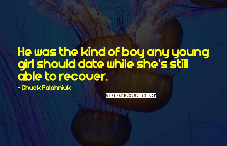 Chuck Palahniuk Quotes: He was the kind of boy any young girl should date while she's still able to recover.