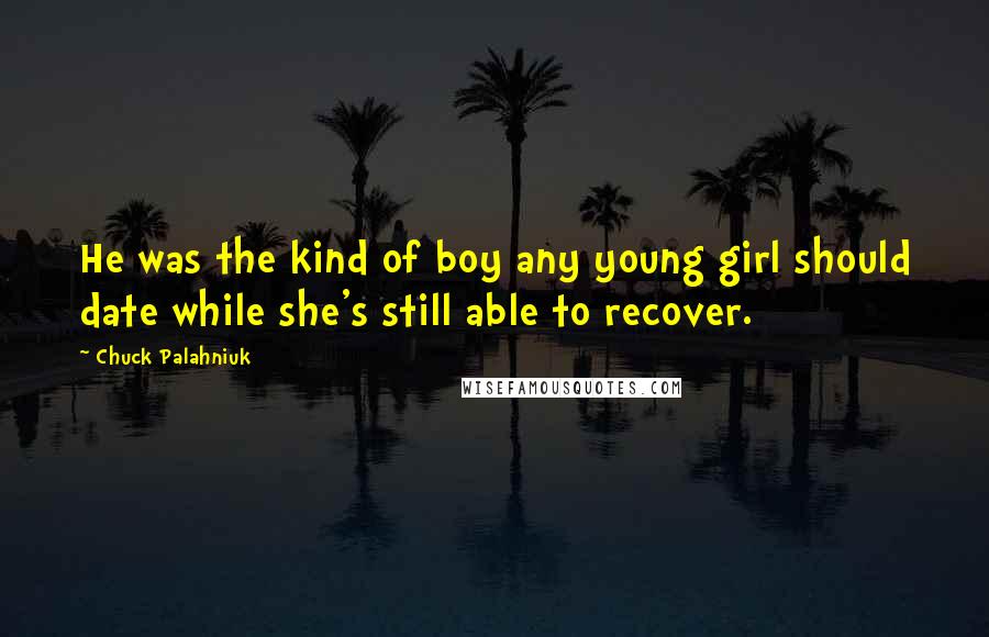 Chuck Palahniuk Quotes: He was the kind of boy any young girl should date while she's still able to recover.