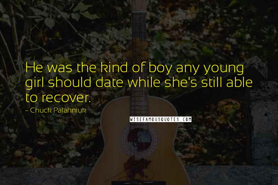Chuck Palahniuk Quotes: He was the kind of boy any young girl should date while she's still able to recover.