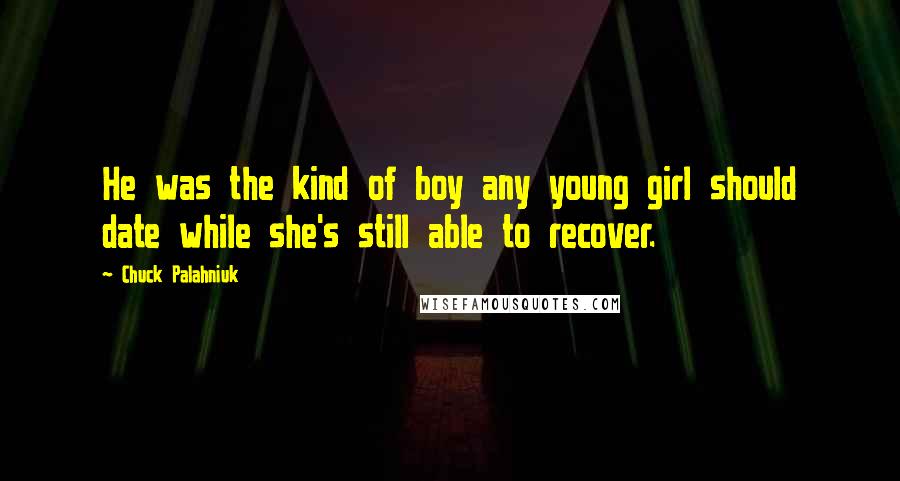 Chuck Palahniuk Quotes: He was the kind of boy any young girl should date while she's still able to recover.