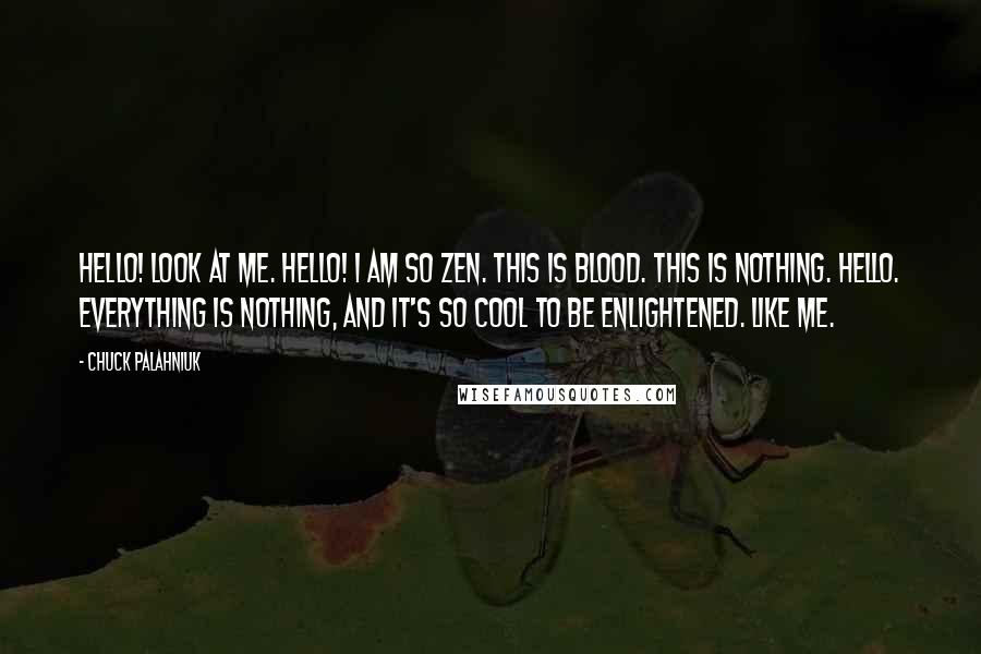 Chuck Palahniuk Quotes: HELLO! Look at me. HELLO! I am so ZEN. This is BLOOD. This is NOTHING. Hello. Everything is nothing, and it's so cool to be ENLIGHTENED. Like me.