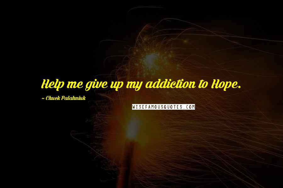 Chuck Palahniuk Quotes: Help me give up my addiction to Hope.