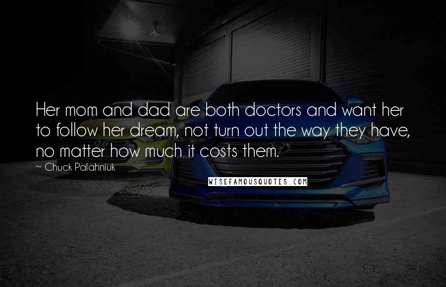 Chuck Palahniuk Quotes: Her mom and dad are both doctors and want her to follow her dream, not turn out the way they have, no matter how much it costs them.