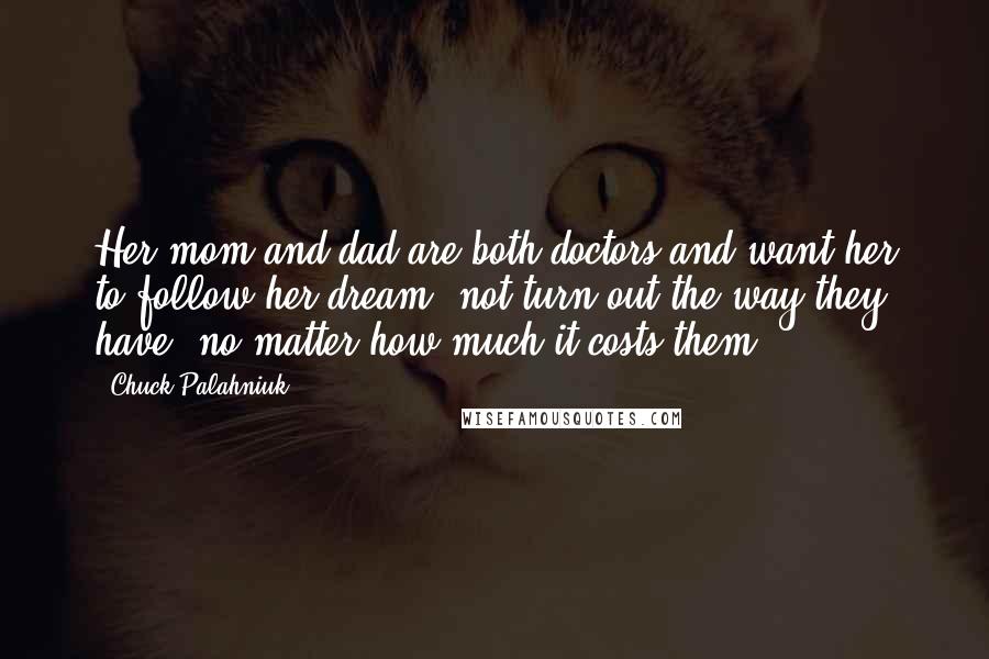 Chuck Palahniuk Quotes: Her mom and dad are both doctors and want her to follow her dream, not turn out the way they have, no matter how much it costs them.