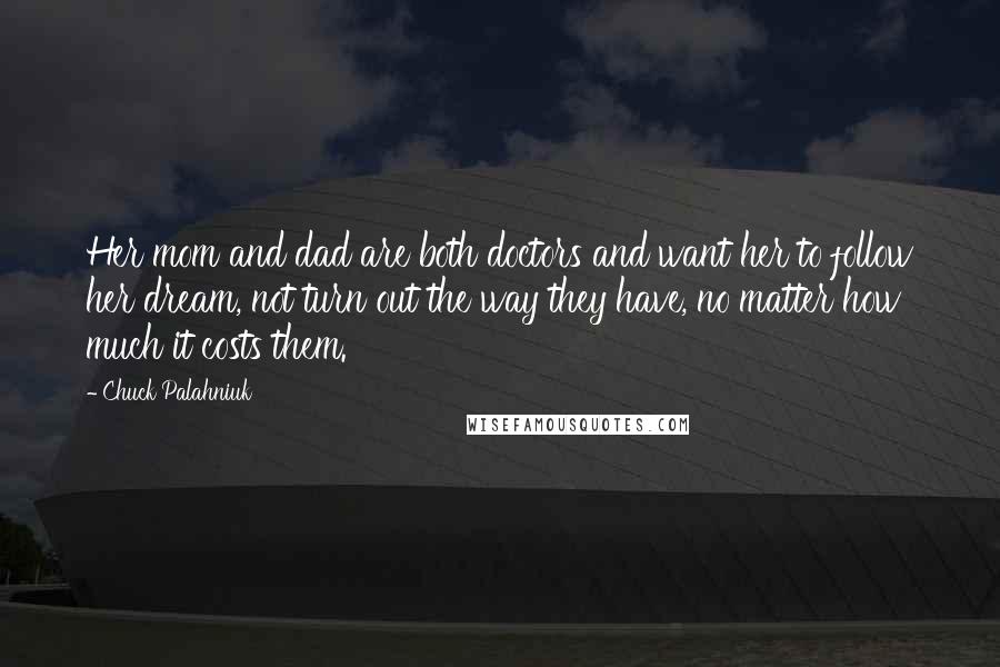 Chuck Palahniuk Quotes: Her mom and dad are both doctors and want her to follow her dream, not turn out the way they have, no matter how much it costs them.