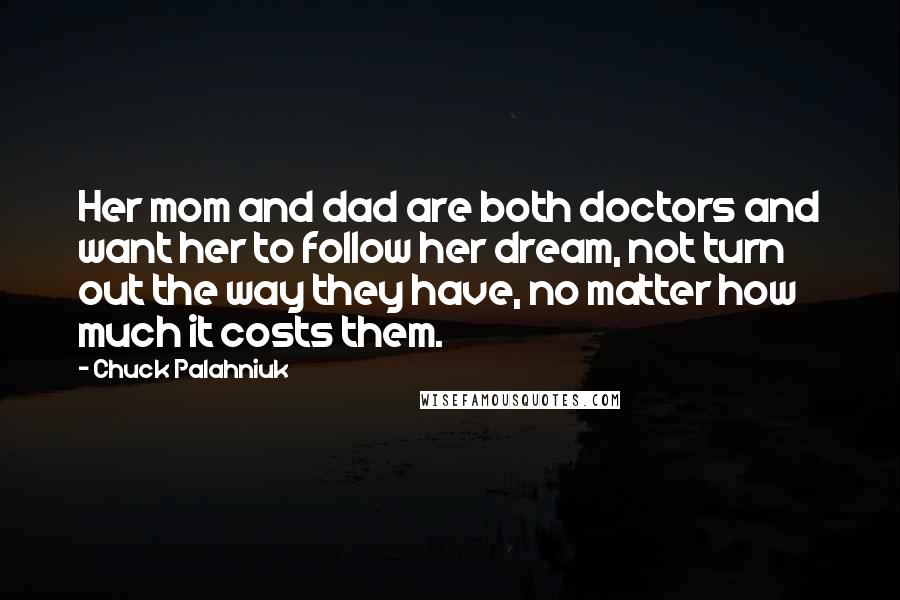 Chuck Palahniuk Quotes: Her mom and dad are both doctors and want her to follow her dream, not turn out the way they have, no matter how much it costs them.