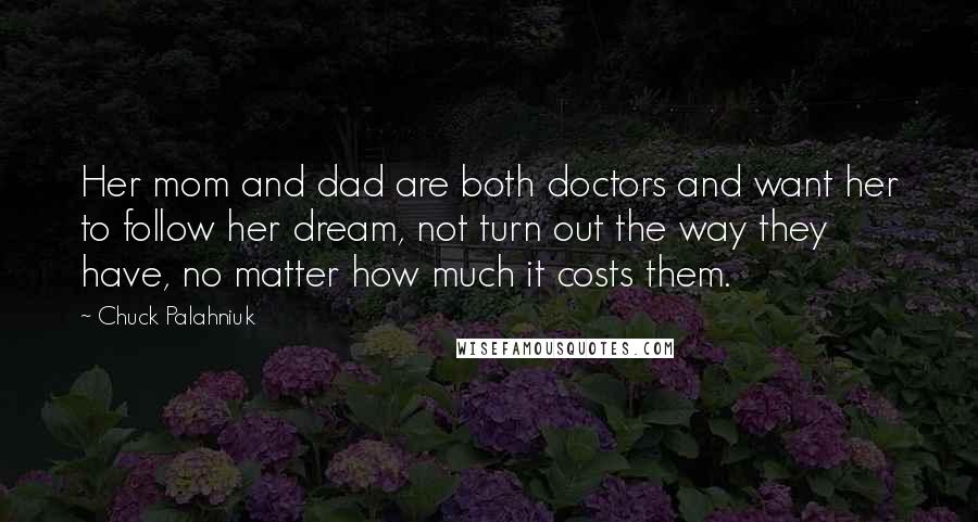 Chuck Palahniuk Quotes: Her mom and dad are both doctors and want her to follow her dream, not turn out the way they have, no matter how much it costs them.
