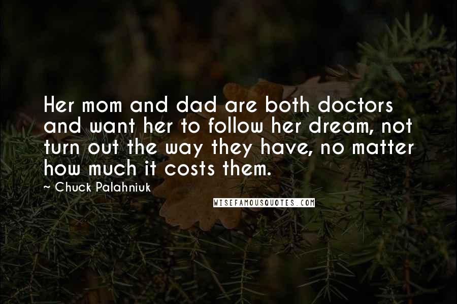 Chuck Palahniuk Quotes: Her mom and dad are both doctors and want her to follow her dream, not turn out the way they have, no matter how much it costs them.
