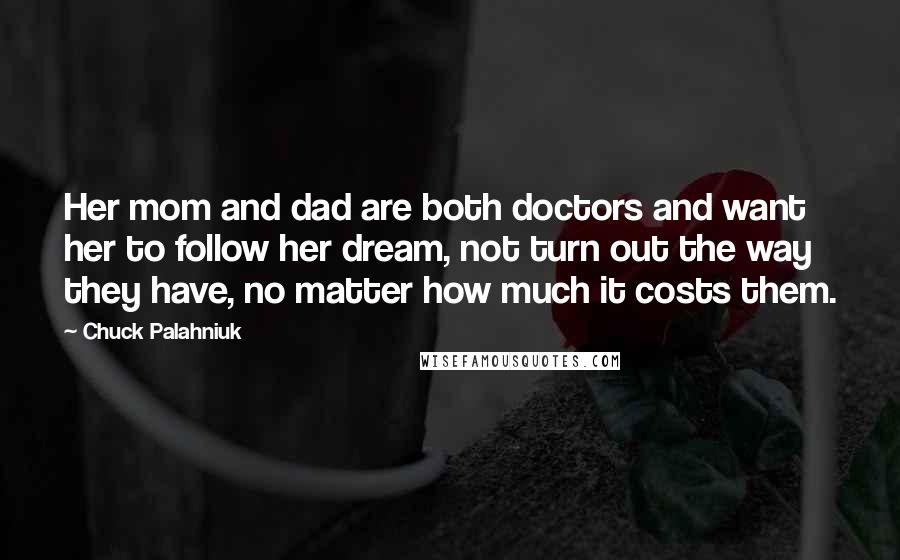 Chuck Palahniuk Quotes: Her mom and dad are both doctors and want her to follow her dream, not turn out the way they have, no matter how much it costs them.