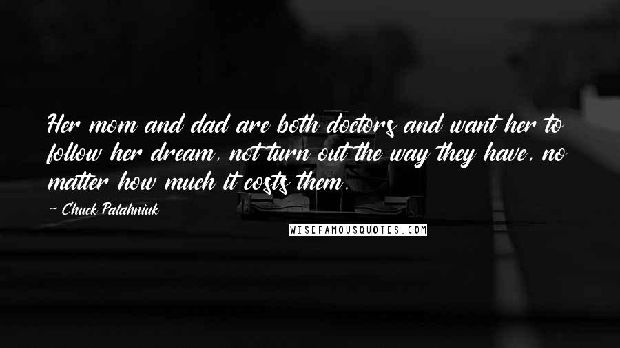 Chuck Palahniuk Quotes: Her mom and dad are both doctors and want her to follow her dream, not turn out the way they have, no matter how much it costs them.