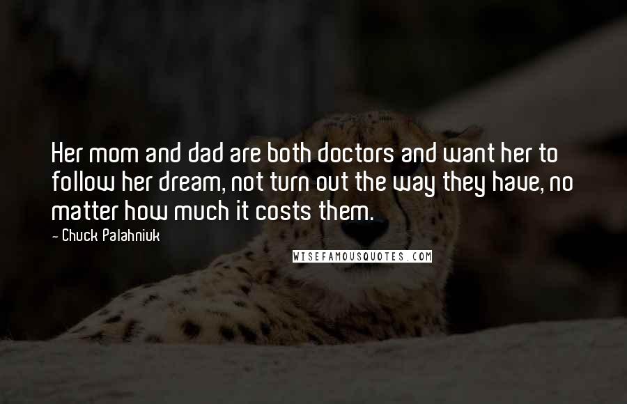 Chuck Palahniuk Quotes: Her mom and dad are both doctors and want her to follow her dream, not turn out the way they have, no matter how much it costs them.
