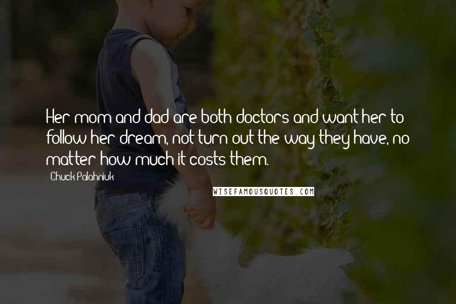 Chuck Palahniuk Quotes: Her mom and dad are both doctors and want her to follow her dream, not turn out the way they have, no matter how much it costs them.