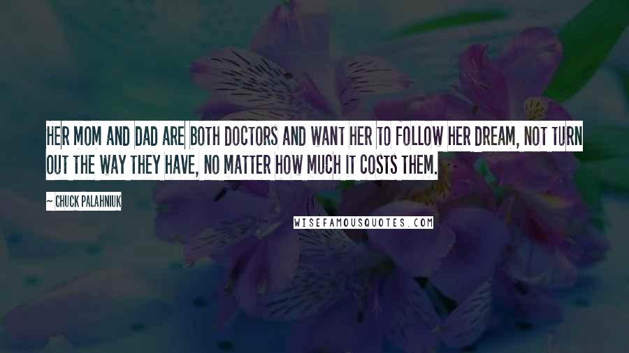Chuck Palahniuk Quotes: Her mom and dad are both doctors and want her to follow her dream, not turn out the way they have, no matter how much it costs them.