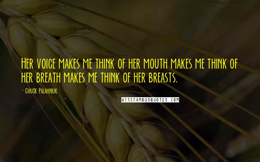 Chuck Palahniuk Quotes: Her voice makes me think of her mouth makes me think of her breath makes me think of her breasts.