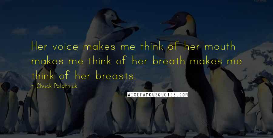 Chuck Palahniuk Quotes: Her voice makes me think of her mouth makes me think of her breath makes me think of her breasts.