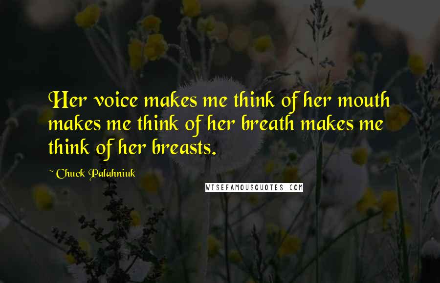 Chuck Palahniuk Quotes: Her voice makes me think of her mouth makes me think of her breath makes me think of her breasts.