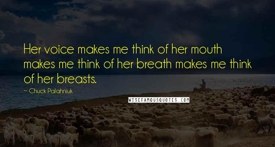 Chuck Palahniuk Quotes: Her voice makes me think of her mouth makes me think of her breath makes me think of her breasts.