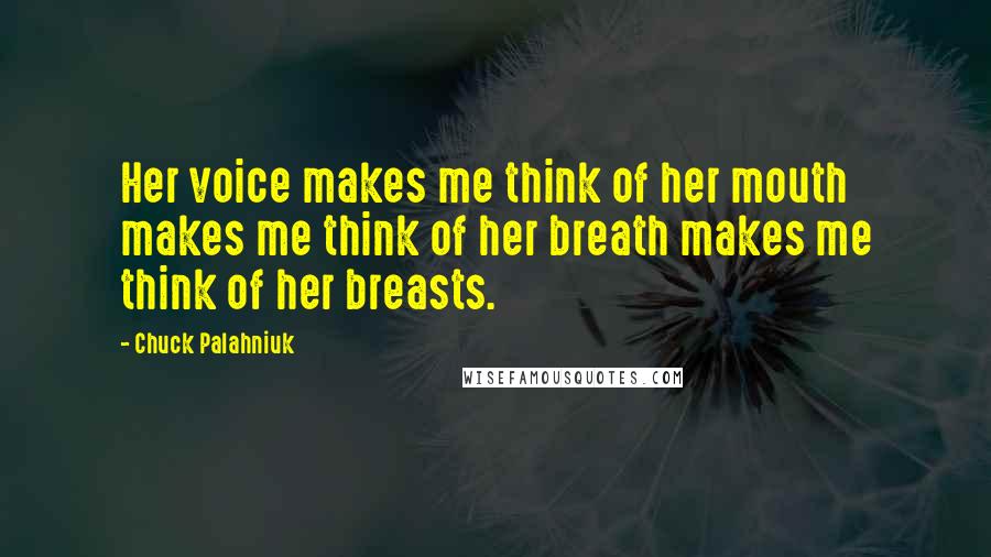 Chuck Palahniuk Quotes: Her voice makes me think of her mouth makes me think of her breath makes me think of her breasts.