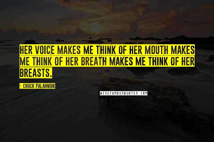 Chuck Palahniuk Quotes: Her voice makes me think of her mouth makes me think of her breath makes me think of her breasts.