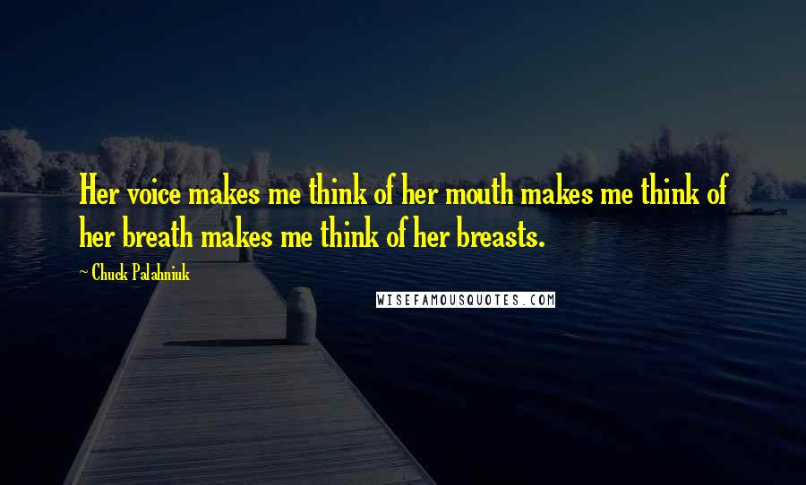 Chuck Palahniuk Quotes: Her voice makes me think of her mouth makes me think of her breath makes me think of her breasts.