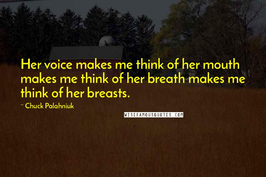 Chuck Palahniuk Quotes: Her voice makes me think of her mouth makes me think of her breath makes me think of her breasts.