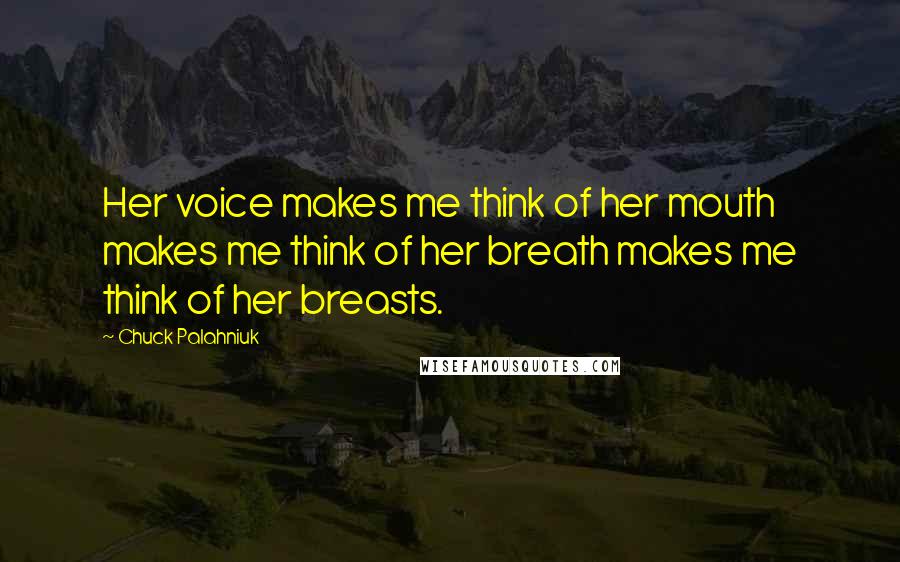 Chuck Palahniuk Quotes: Her voice makes me think of her mouth makes me think of her breath makes me think of her breasts.